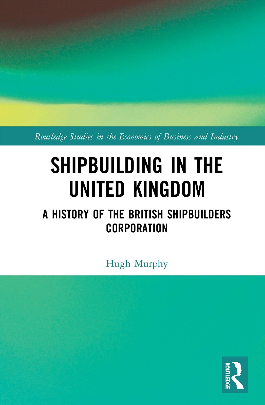 Shipbuilding in the United Kingdom: A History of the British Shipbuilders Corp.