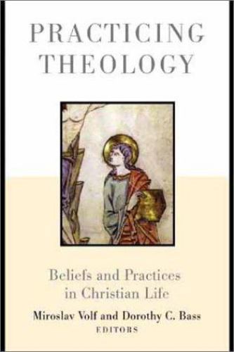 Practicing Theology: Beliefs and Practices in Christian Life by