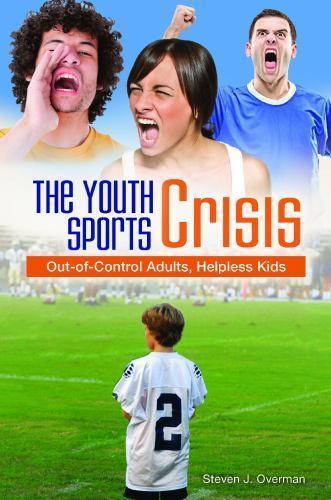 The Youth Sports Crisis: Out-Of-Control Adults, Helpless Kids