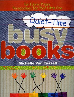 Quiet-Time Busy Books: Fun Fabric Pages Personalized for Your Little One by Tas