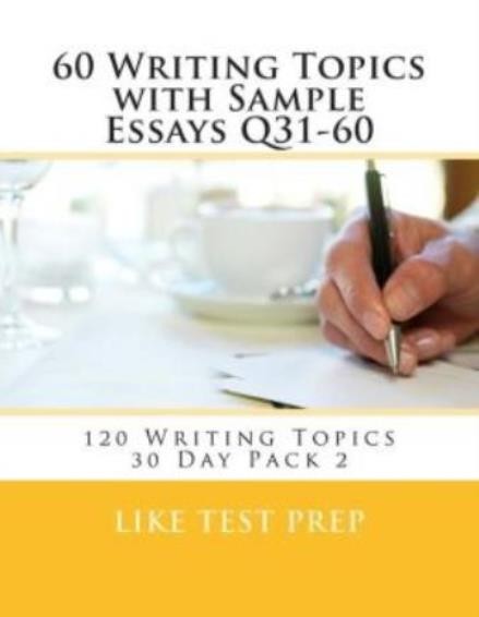 60 Writing Topics With Sample Essays Q31-60: 120 Writing Topics 30 Day Pack 2