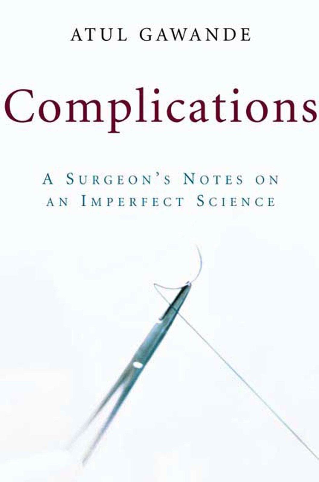 Complications: A Surgeon’s Notes on an Imperfect Science