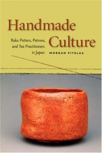 Handmade Culture: Raku Potters, Patrons, and Tea Practitioners in Japan