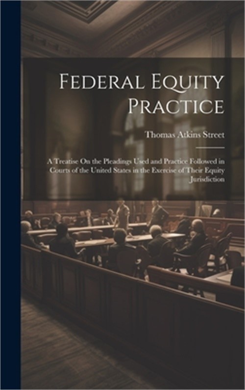 Federal Equity Practice: A Treatise On the Pleadings Used and Practice Followed