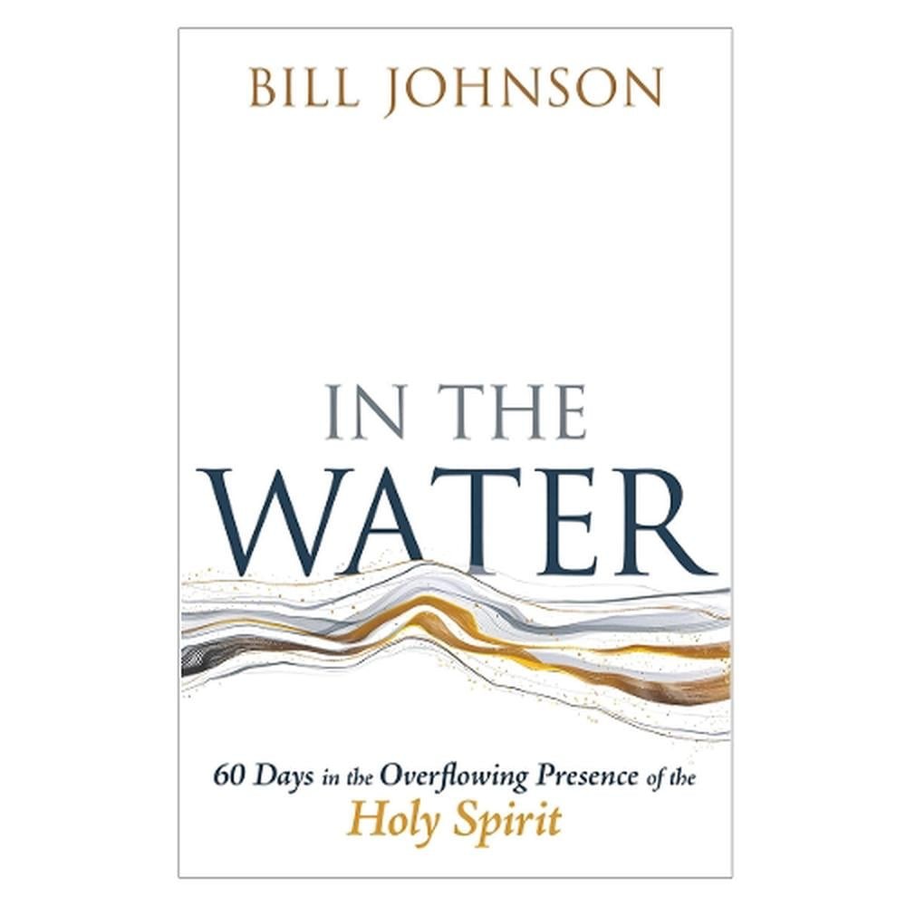 In the Water: 60 Days in the Overflowing Presence of the Holy Spirit by Bill Joh