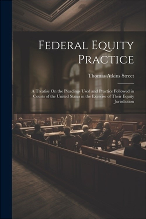 Federal Equity Practice: A Treatise On the Pleadings Used and Practice Followed