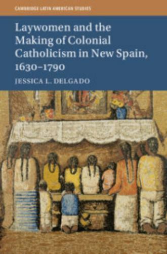 Laywomen and the Making of Colonial Catholicism in New Spain, 1630–1790 (Cambrid