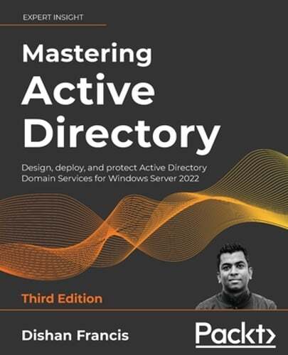 Mastering Active Directory: Design, deploy, and protect Active Directory Domain