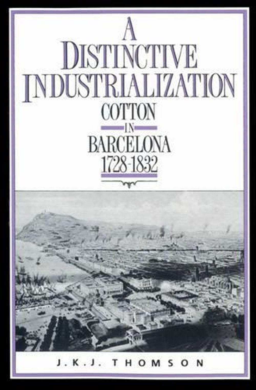 A Distinctive Industrialization: Cotton in Barcelona 1728-1832 by J.K.J. Thomson