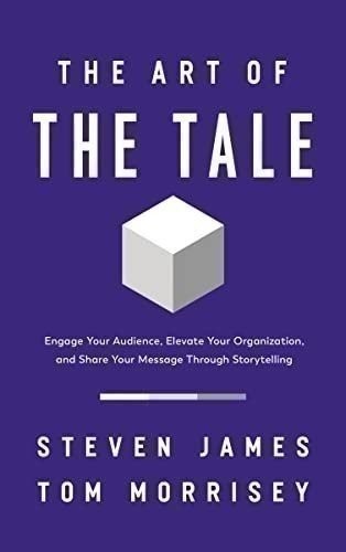 The Art of the Tale: Engage Your Audience, Elevate Your Organization, and Share
