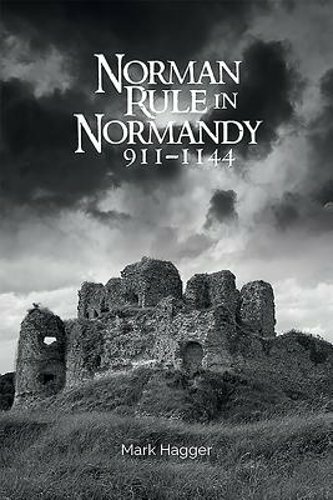 Norman Rule in Normandy, 911-1144 by Mark Hagger: New