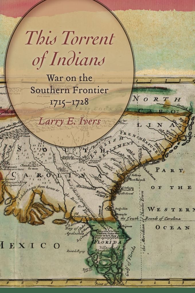 This Torrent of Indians: War on the Southern Frontier, 1715-1728 by Ivers