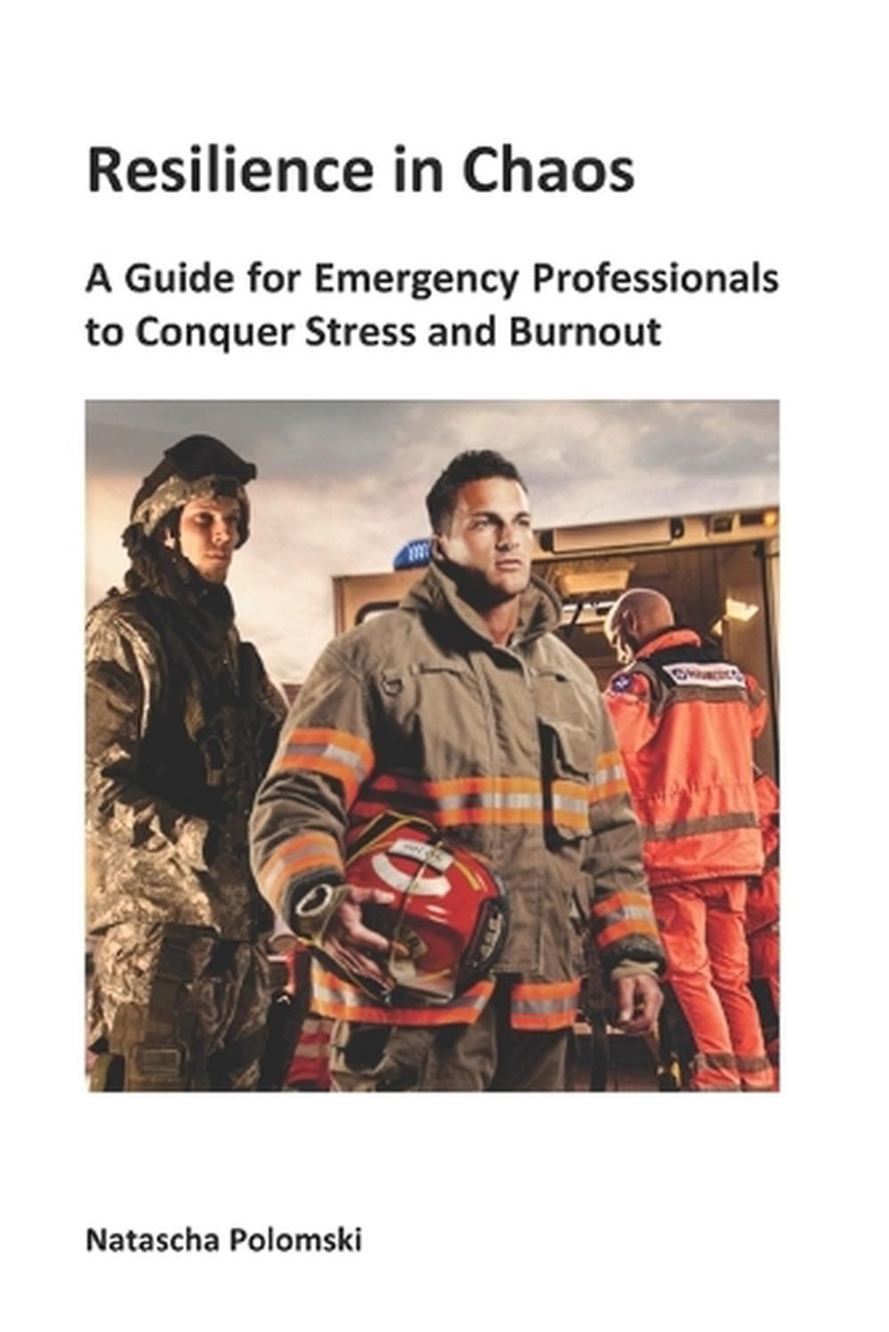 Resilience in Chaos: A Guide for Emergency Professionals to Conquer Stress and B