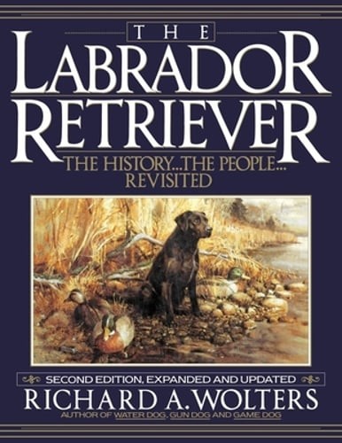 The Labrador Retriever: The History…the People…Revisited by Wolters: New