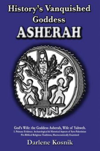 History’s Vanquished Goddess ASHERAH: God’s Wife: the Goddess Asherah, Wife of Y