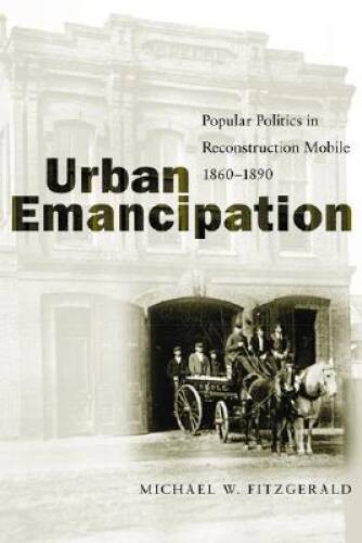 Urban Emancipation: Popular Politics in Reconstruction Mobile, 1860–1890 – GOOD