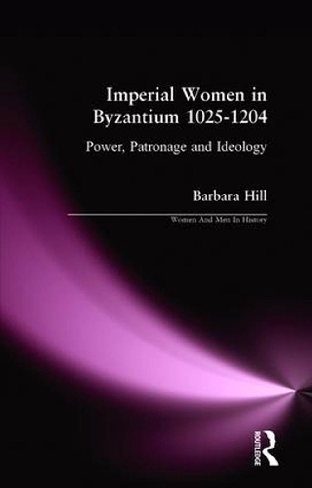 Imperial Women in Byzantium 1025-1204: Power, Patronage and Ideology by Barbara