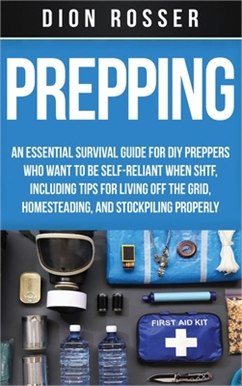 Prepping: An Essential Survival Guide for DIY Preppers Who Want to Be Self-Relia
