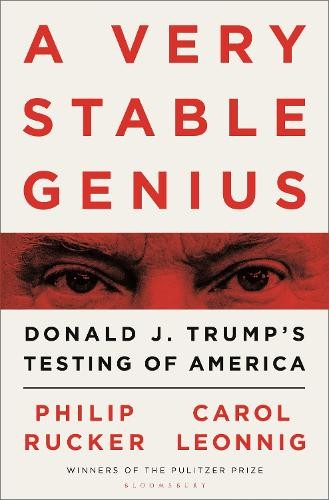 A Very Stable Genius: Donald J. Trump’s Testing of America by Rucker, Philip The