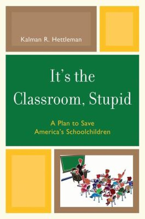 It’s the Classroom, Stupid : A Plan to Save America’s Schoolchild