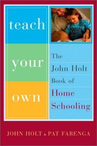Teach Your Own: The John Holt Book Of Homeschooling by