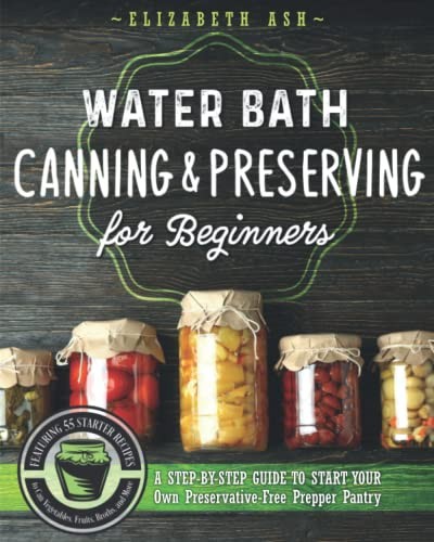 Water Bath Canning & Preserving for Beginners: A Step-By-Step Guide to Start…