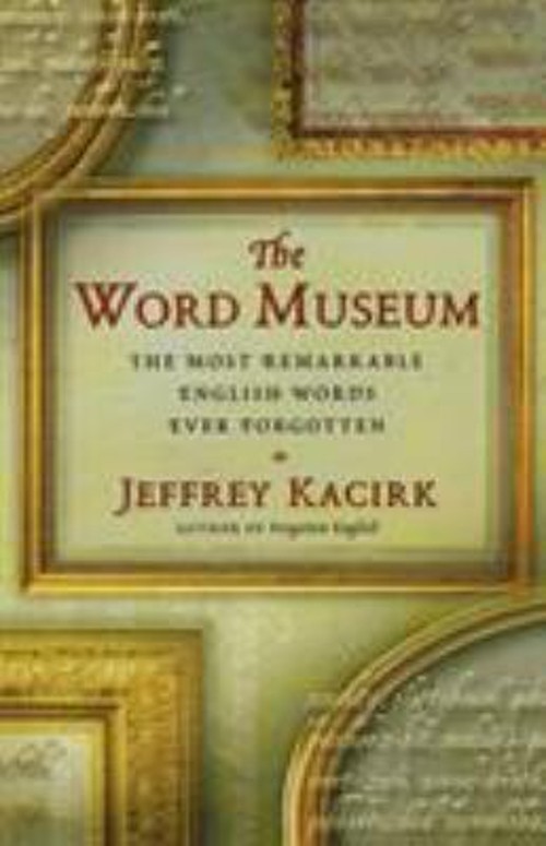 The Word Museum : The Most Remarkable English Words Ever Forgotte