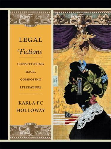 Legal Fictions: Constituting Race, Composing Literature by Holloway, Karla FC