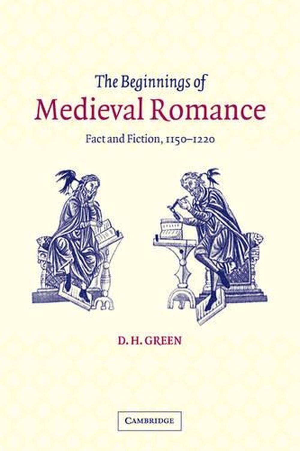 The Beginnings of Medieval Romance: Fact and Fiction, 1150-1220 by D.H. Green (E